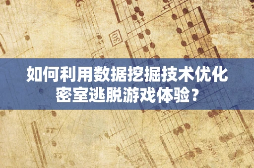 如何利用数据挖掘技术优化密室逃脱游戏体验？