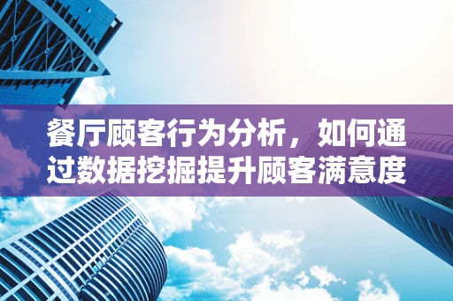 餐厅顾客行为分析，如何通过数据挖掘提升顾客满意度？