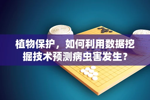 植物保护，如何利用数据挖掘技术预测病虫害发生？