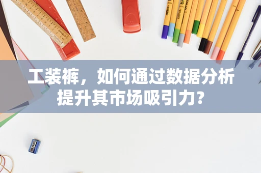 工装裤，如何通过数据分析提升其市场吸引力？