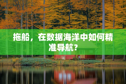 拖船，在数据海洋中如何精准导航？