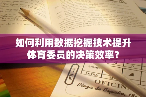 如何利用数据挖掘技术提升体育委员的决策效率？