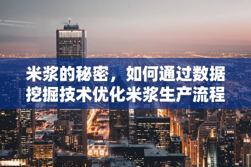 米浆的秘密，如何通过数据挖掘技术优化米浆生产流程？