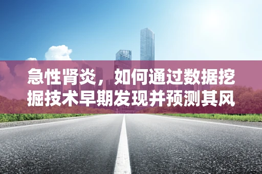 急性肾炎，如何通过数据挖掘技术早期发现并预测其风险？