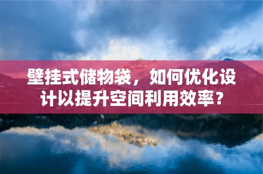 壁挂式储物袋，如何优化设计以提升空间利用效率？