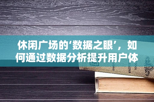 休闲广场的‘数据之眼’，如何通过数据分析提升用户体验？