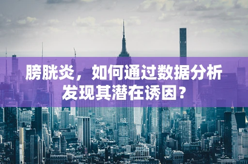 膀胱炎，如何通过数据分析发现其潜在诱因？