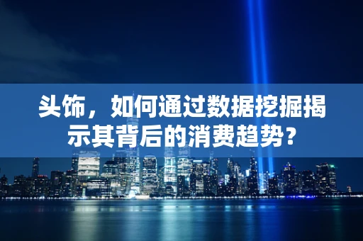 头饰，如何通过数据挖掘揭示其背后的消费趋势？