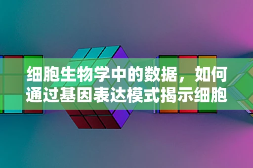 细胞生物学中的数据，如何通过基因表达模式揭示细胞功能？