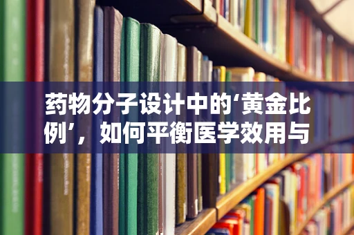 药物分子设计中的‘黄金比例’，如何平衡医学效用与化学稳定性？