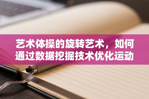 艺术体操的旋转艺术，如何通过数据挖掘技术优化运动员的旋转动作？