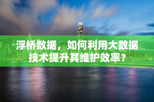 浮桥数据，如何利用大数据技术提升其维护效率？