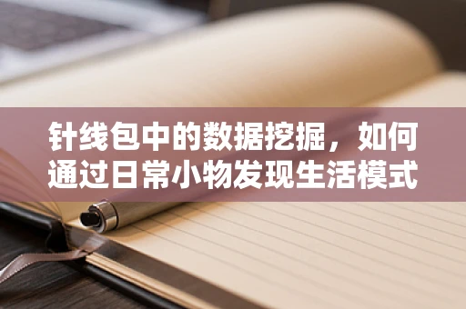 针线包中的数据挖掘，如何通过日常小物发现生活模式？