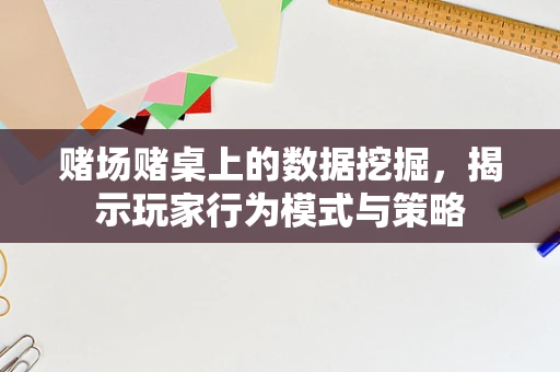 赌场赌桌上的数据挖掘，揭示玩家行为模式与策略