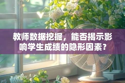 教师数据挖掘，能否揭示影响学生成绩的隐形因素？