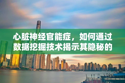 心脏神经官能症，如何通过数据挖掘技术揭示其隐秘的‘心’病？