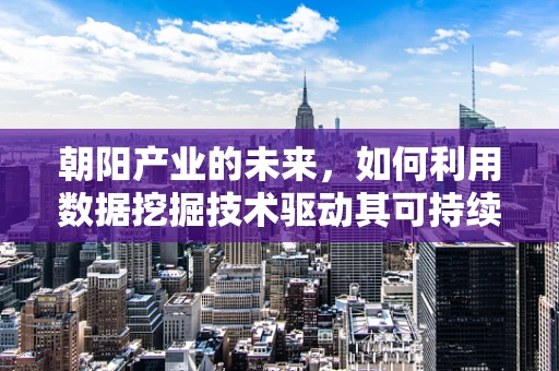 朝阳产业的未来，如何利用数据挖掘技术驱动其可持续发展？