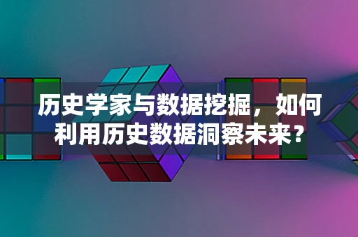 历史学家与数据挖掘，如何利用历史数据洞察未来？