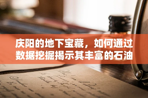 庆阳的地下宝藏，如何通过数据挖掘揭示其丰富的石油资源潜力？