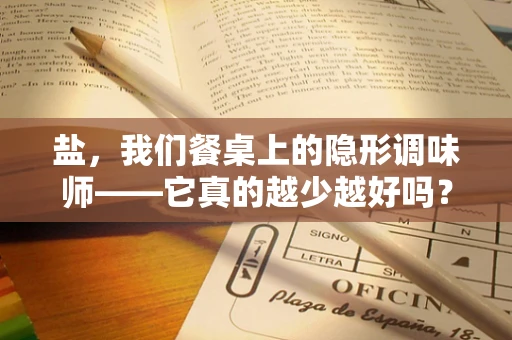 盐，我们餐桌上的隐形调味师——它真的越少越好吗？