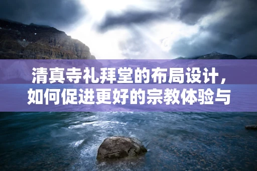 清真寺礼拜堂的布局设计，如何促进更好的宗教体验与社区凝聚力？