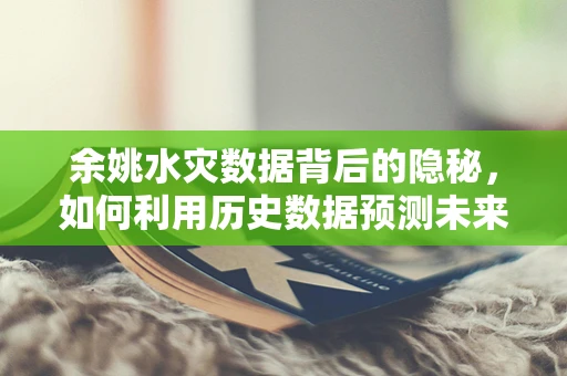 余姚水灾数据背后的隐秘，如何利用历史数据预测未来灾害风险？