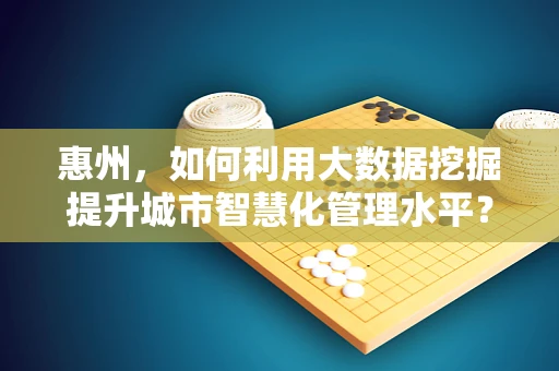 惠州，如何利用大数据挖掘提升城市智慧化管理水平？