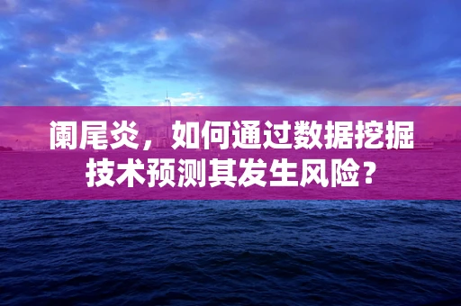 阑尾炎，如何通过数据挖掘技术预测其发生风险？