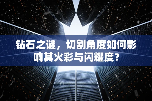 钻石之谜，切割角度如何影响其火彩与闪耀度？