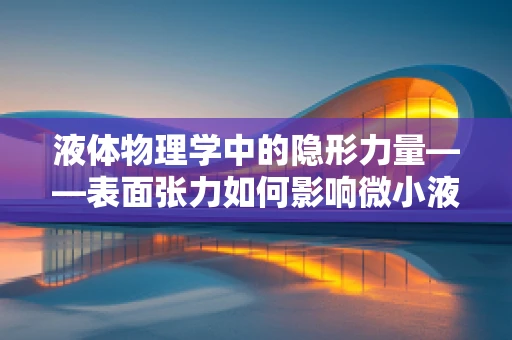 液体物理学中的隐形力量——表面张力如何影响微小液滴的形态？