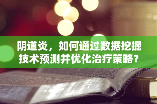 阴道炎，如何通过数据挖掘技术预测并优化治疗策略？