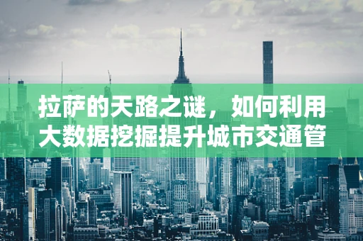 拉萨的天路之谜，如何利用大数据挖掘提升城市交通管理？