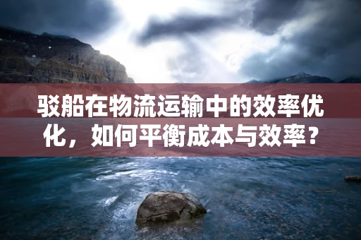 驳船在物流运输中的效率优化，如何平衡成本与效率？