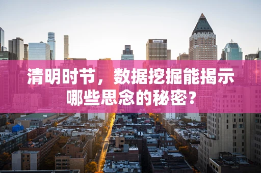 清明时节，数据挖掘能揭示哪些思念的秘密？