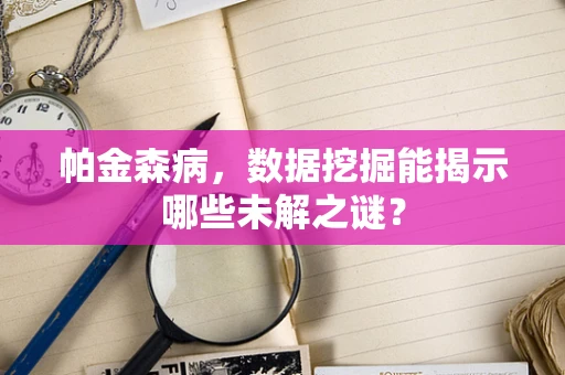 帕金森病，数据挖掘能揭示哪些未解之谜？