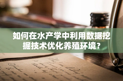 如何在水产学中利用数据挖掘技术优化养殖环境？