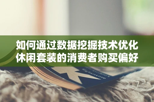 如何通过数据挖掘技术优化休闲套装的消费者购买偏好分析？