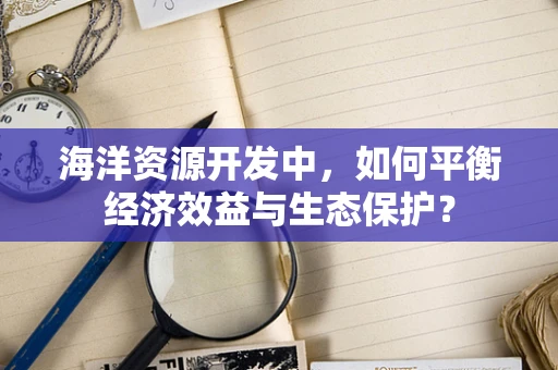 海洋资源开发中，如何平衡经济效益与生态保护？