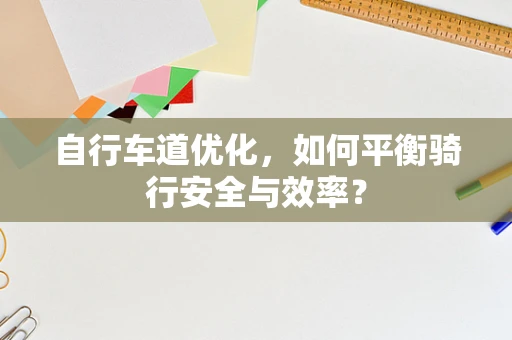 自行车道优化，如何平衡骑行安全与效率？