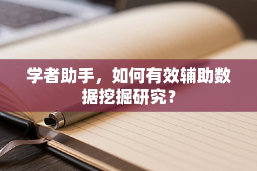 学者助手，如何有效辅助数据挖掘研究？