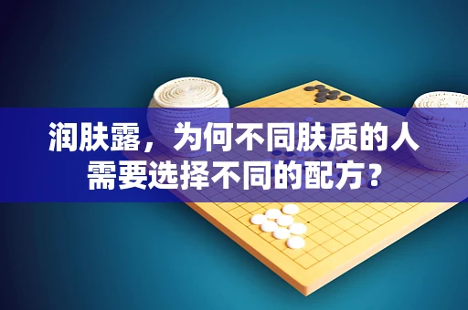 润肤露，为何不同肤质的人需要选择不同的配方？