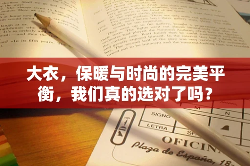 大衣，保暖与时尚的完美平衡，我们真的选对了吗？