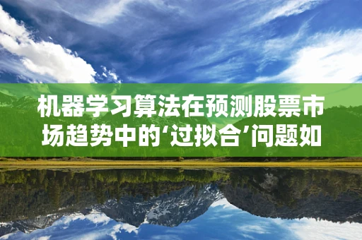 机器学习算法在预测股票市场趋势中的‘过拟合’问题如何解决？