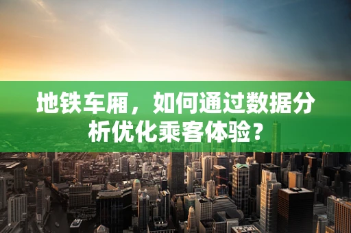 地铁车厢，如何通过数据分析优化乘客体验？