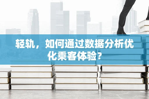 轻轨，如何通过数据分析优化乘客体验？