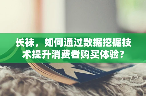 长袜，如何通过数据挖掘技术提升消费者购买体验？