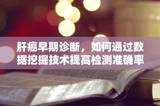 肝癌早期诊断，如何通过数据挖掘技术提高检测准确率？