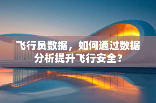 飞行员数据，如何通过数据分析提升飞行安全？