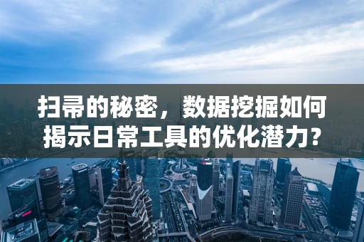 扫帚的秘密，数据挖掘如何揭示日常工具的优化潜力？