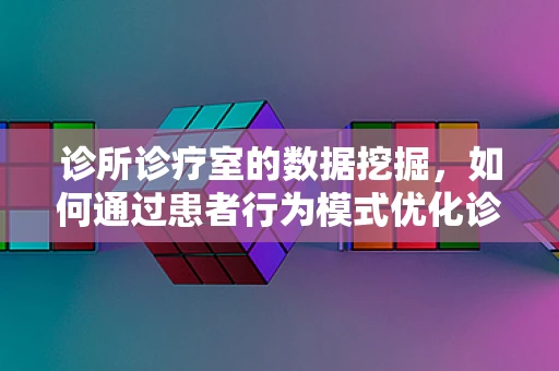 诊所诊疗室的数据挖掘，如何通过患者行为模式优化诊疗流程？